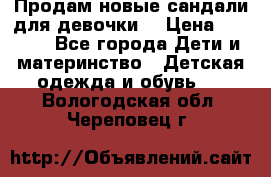 Продам новые сандали для девочки  › Цена ­ 3 500 - Все города Дети и материнство » Детская одежда и обувь   . Вологодская обл.,Череповец г.